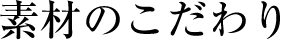 素材のこだわり